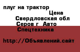 плуг на трактор !                               › Цена ­ 20 000 - Свердловская обл., Серов г. Авто » Спецтехника   